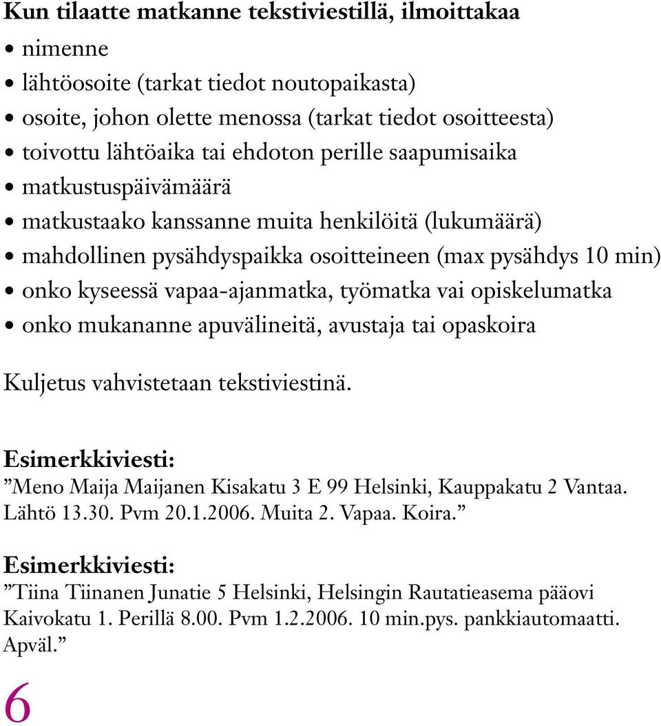 opiskelumatka onko mukananne apuvälineitä, avustaja tai opaskoira Kuljetus vahvistetaan tekstiviestinä. Esimerkkiviesti: Meno Maija Maijanen Kisakatu 3 E 99 Helsinki, Kauppakatu 2 Vantaa. Lähtö 13.
