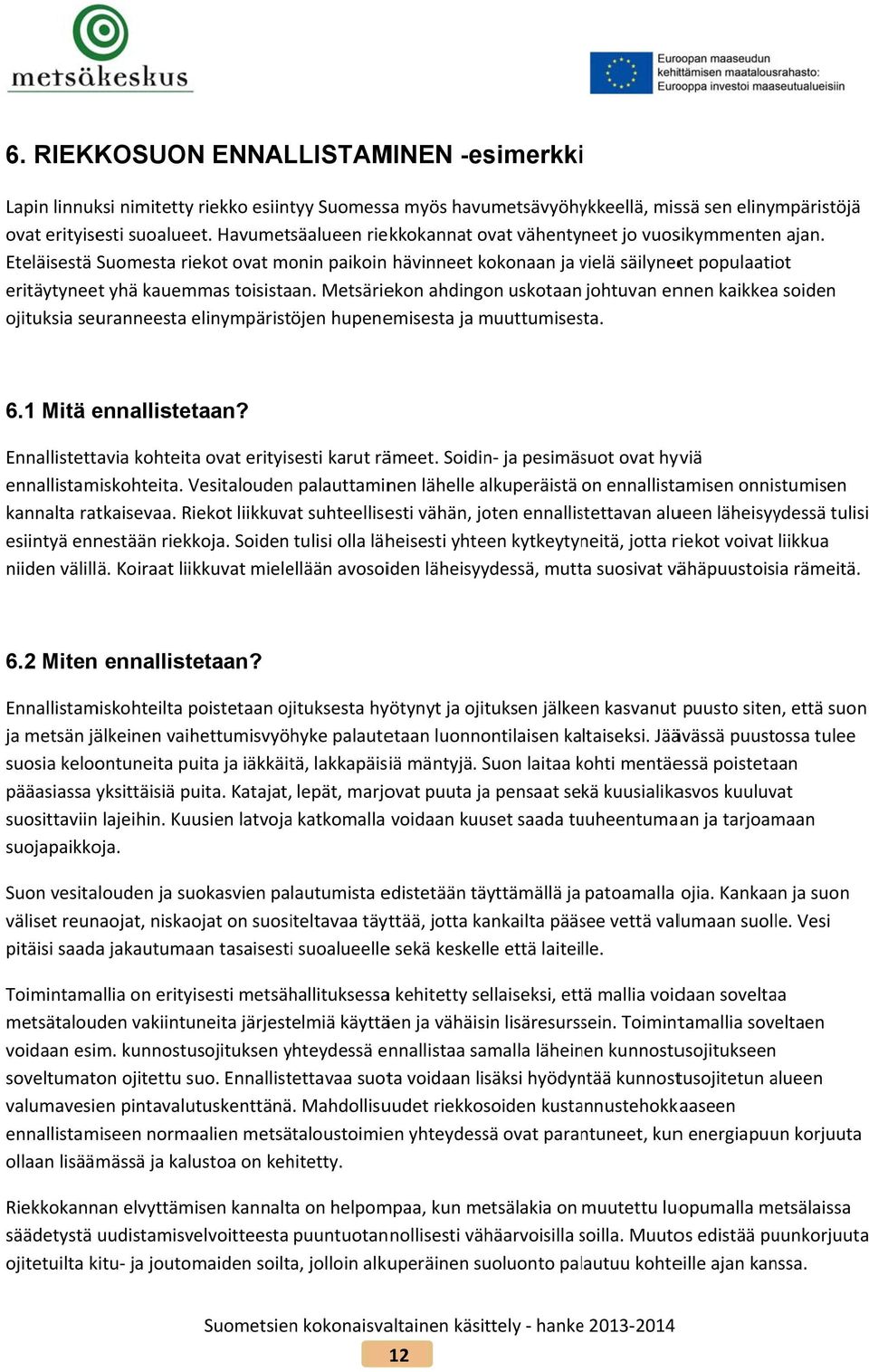 Eteläisestä Suomesta riekot ovat monin paikoin hävinneet kokonaan ja vielä v säilyneet populaatiot eritäytyneet yhä kauemmas toisistaan.