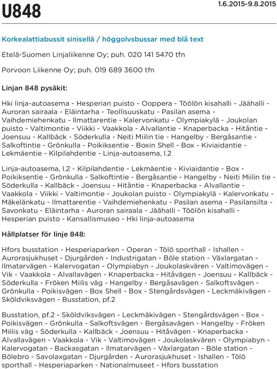 - Ilmattarentie - Kalervonkatu - Olympiakylä - Joukolan puisto - Valtimontie - Viikki - Vaakkola - Alvallantie - Knaperbacka - Hitåntie - Joensuu - Kallbäck - Söderkulla - Neiti Miilin tie - Hangelby