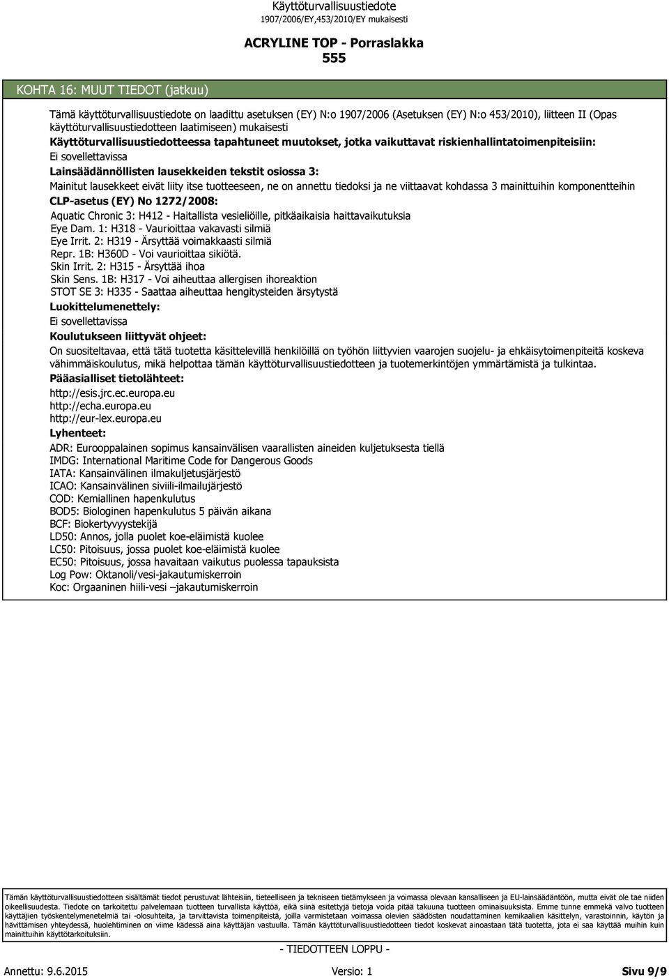 itse tuotteeseen, ne on annettu tiedoksi ja ne viittaavat kohdassa 3 mainittuihin komponentteihin CLP-asetus (EY) No 1272/2008: Aquatic Chronic 3: H412 - Haitallista vesieliöille, pitkäaikaisia