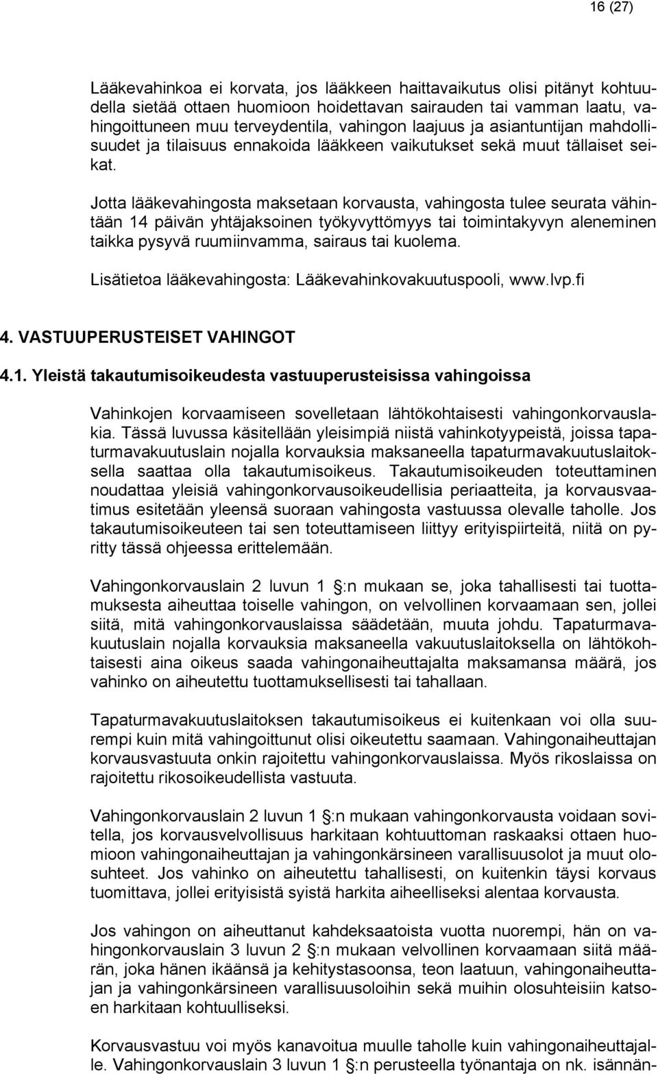 Jotta lääkevahingosta maksetaan korvausta, vahingosta tulee seurata vähintään 14 päivän yhtäjaksoinen työkyvyttömyys tai toimintakyvyn aleneminen taikka pysyvä ruumiinvamma, sairaus tai kuolema.