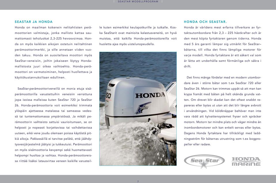 Honda on suositeltava moottori myös SeaStar-veneisiin, joihin jokaiseen löytyy Hondamallistosta juuri oikea vaihtoehto.