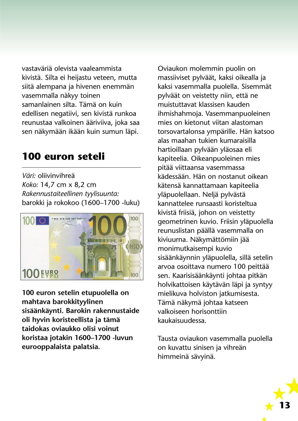 100 euron seteli Väri: oliivinvihreä Koko: 14,7 cm x 8,2 cm Rakennustaiteellinen tyylisuunta: barokki ja rokokoo (1600 1700 -luku) 100 euron setelin etupuolella on mahtava barokkityylinen