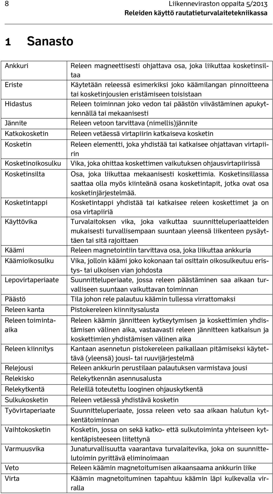 Veto Virta Releen magneettisesti ohjattava osa, joka liikuttaa kosketinsiltaa Käytetään releessä esimerkiksi joko käämilangan pinnoitteena tai kosketinjousien eristämiseen toisistaan Releen toiminnan