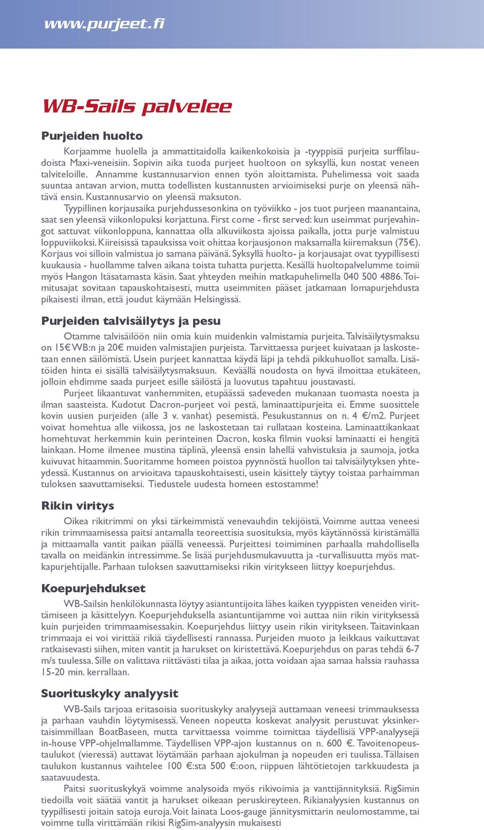 Puhelimessa voit saada suuntaa antavan arvion, mutta todellisten kustannusten arvioimiseksi purje on yleensä nähtävä ensin. Kustannusarvio on yleensä maksuton.