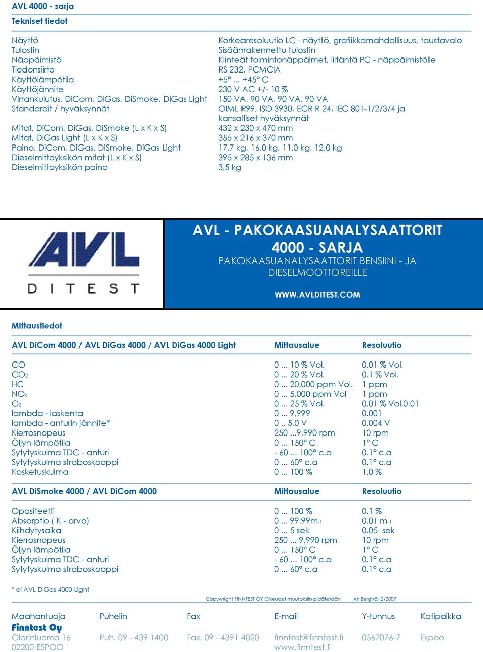 .. +45 C Käyttöjännite 230 V AC +/- 10 % Virrankulutus,,,, Light 150 VA, 90 VA, 90 VA, 90 VA Standardit / hyväksynnät OIML R99, ISO 3930, ECR R 24, IEC 801-1/2/3/4 ja kansalliset hyväksynnät Mitat,,,