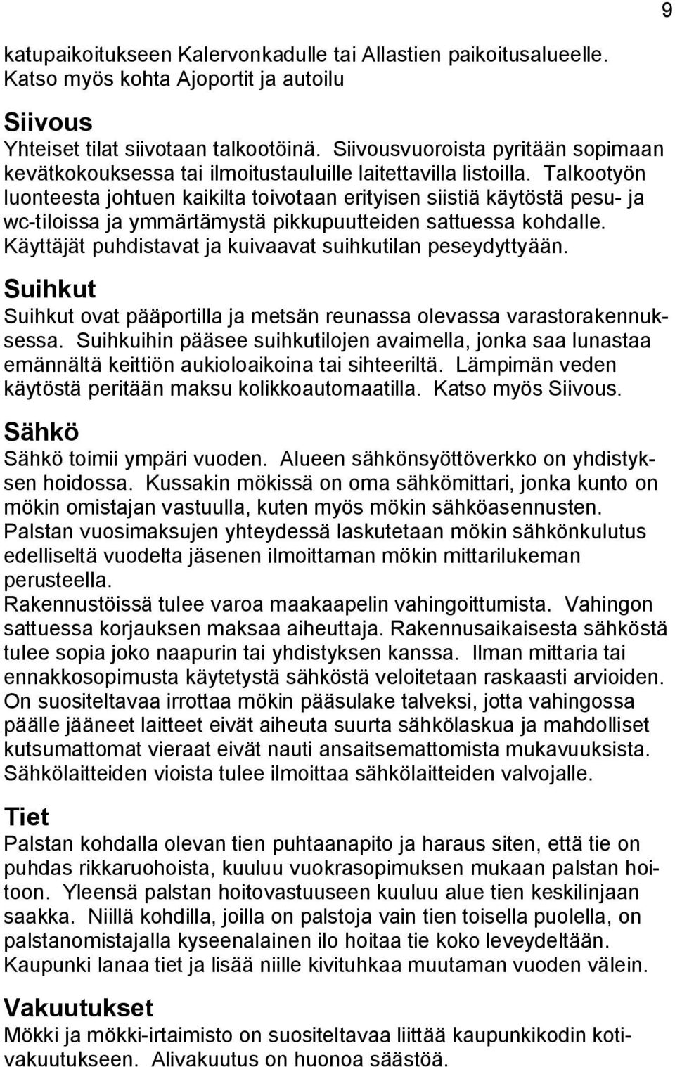 Talkootyön luonteesta johtuen kaikilta toivotaan erityisen siistiä käytöstä pesu- ja wc-tiloissa ja ymmärtämystä pikkupuutteiden sattuessa kohdalle.