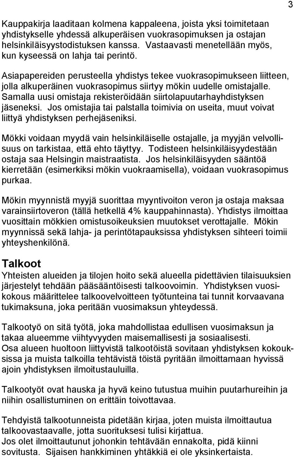 Asiapapereiden perusteella yhdistys tekee vuokrasopimukseen liitteen, jolla alkuperäinen vuokrasopimus siirtyy mökin uudelle omistajalle.
