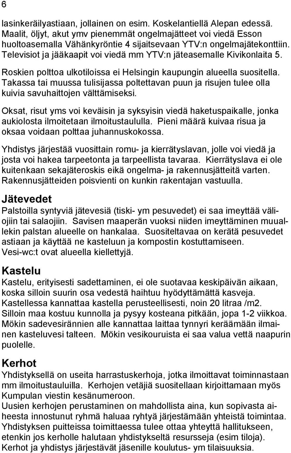 Televisiot ja jääkaapit voi viedä mm YTV:n jäteasemalle Kivikonlaita 5. Roskien polttoa ulkotiloissa ei Helsingin kaupungin alueella suositella.