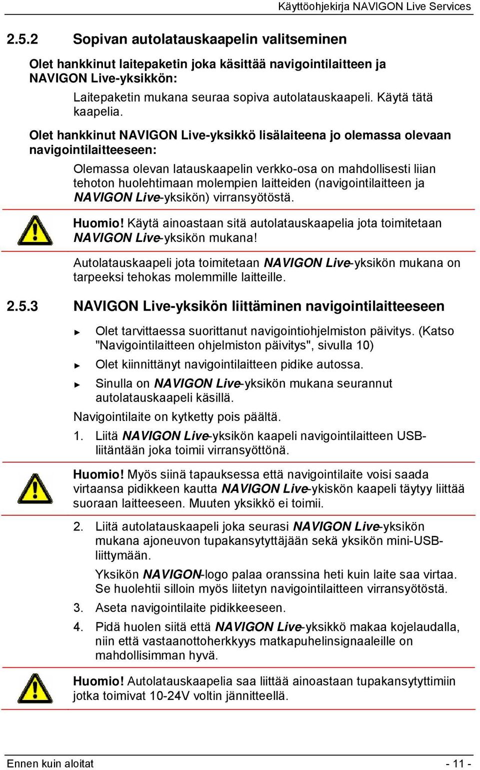 Olet hankkinut NAVIGON Live-yksikkö lisälaiteena jo olemassa olevaan navigointilaitteeseen: Olemassa olevan latauskaapelin verkko-osa on mahdollisesti liian tehoton huolehtimaan molempien laitteiden