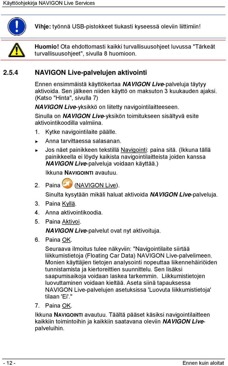 (Katso "Hinta", sivulla 7) NAVIGON Live-yksikkö on liitetty navigointilaitteeseen. Sinulla on NAVIGON Live-yksikön toimitukseen sisältyvä esite aktivointikoodilla valmiina. 1.