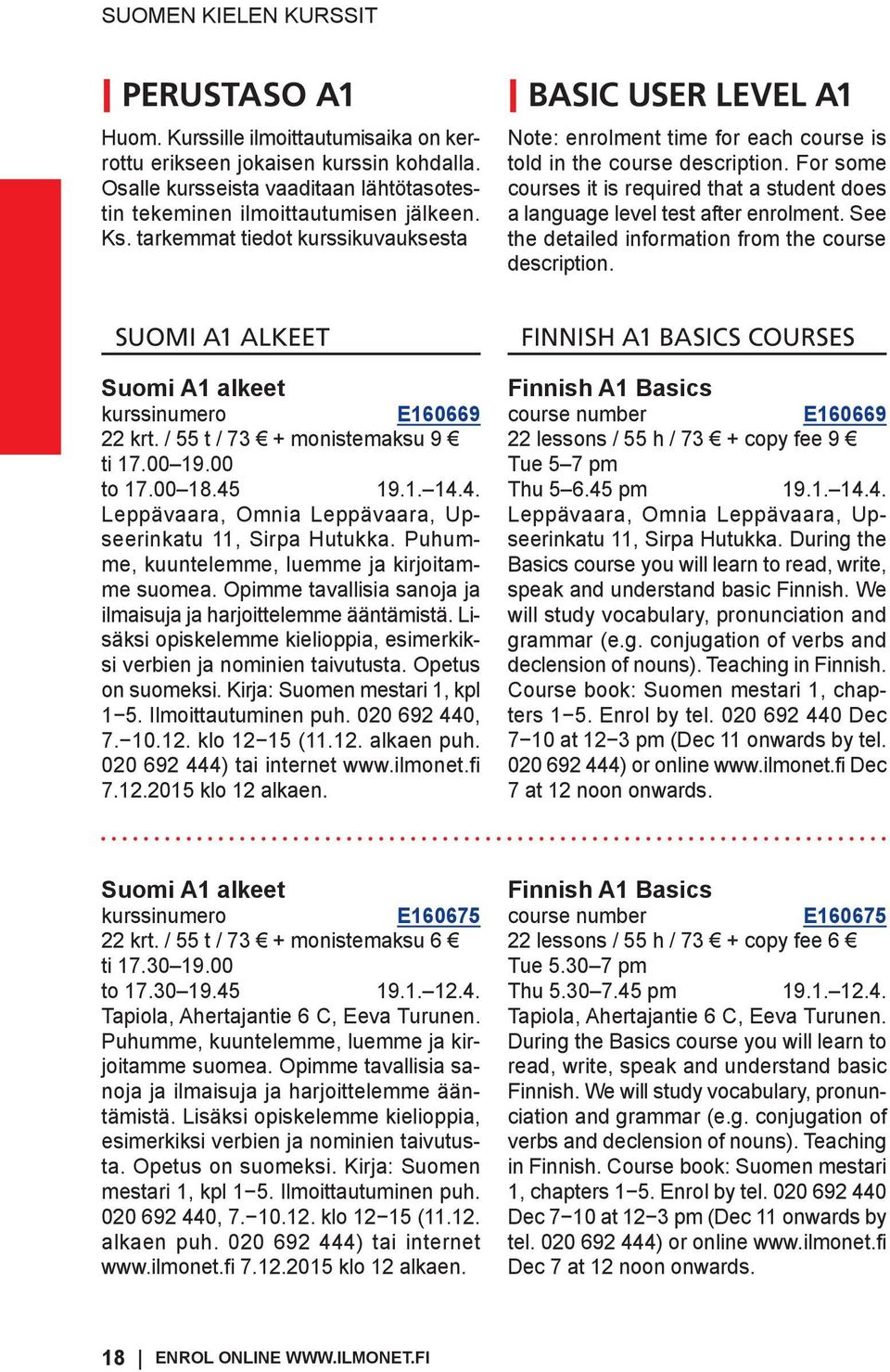 For some courses it is required that a student does a language level test after enrolment. See the detailed information from the course description. SUOMI A1 ALKEET Suomi A1 alkeet E160669 22 krt.