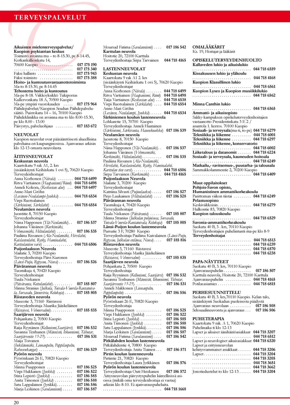 45 Tehostettu hoito ja kuntoutus Ma-pe 8-18. Viikkoyksikkö Tukiporras Kullervonkatu 18 A, 70500 Kuopio Ma-pe ympäri vuorokauden..... 017 175 964 Päihdepalvelut/Kuopion Seudun Päihdepalvelusäätiö.