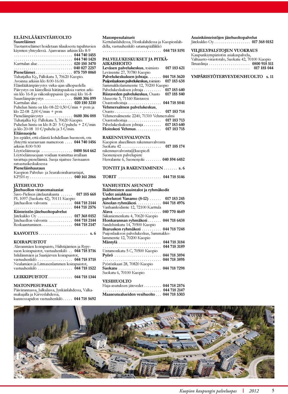 Avoinna arkisin klo 8.00-16.00. Eläinlääkäripäivystys virka-ajan ulkopuolella Päivystys on kiireellisiä hätätapauksia varten arkisin klo 16-8 ja viikonloppuisin (pe-ma) klo 16-8 Suureläinpäivystys.