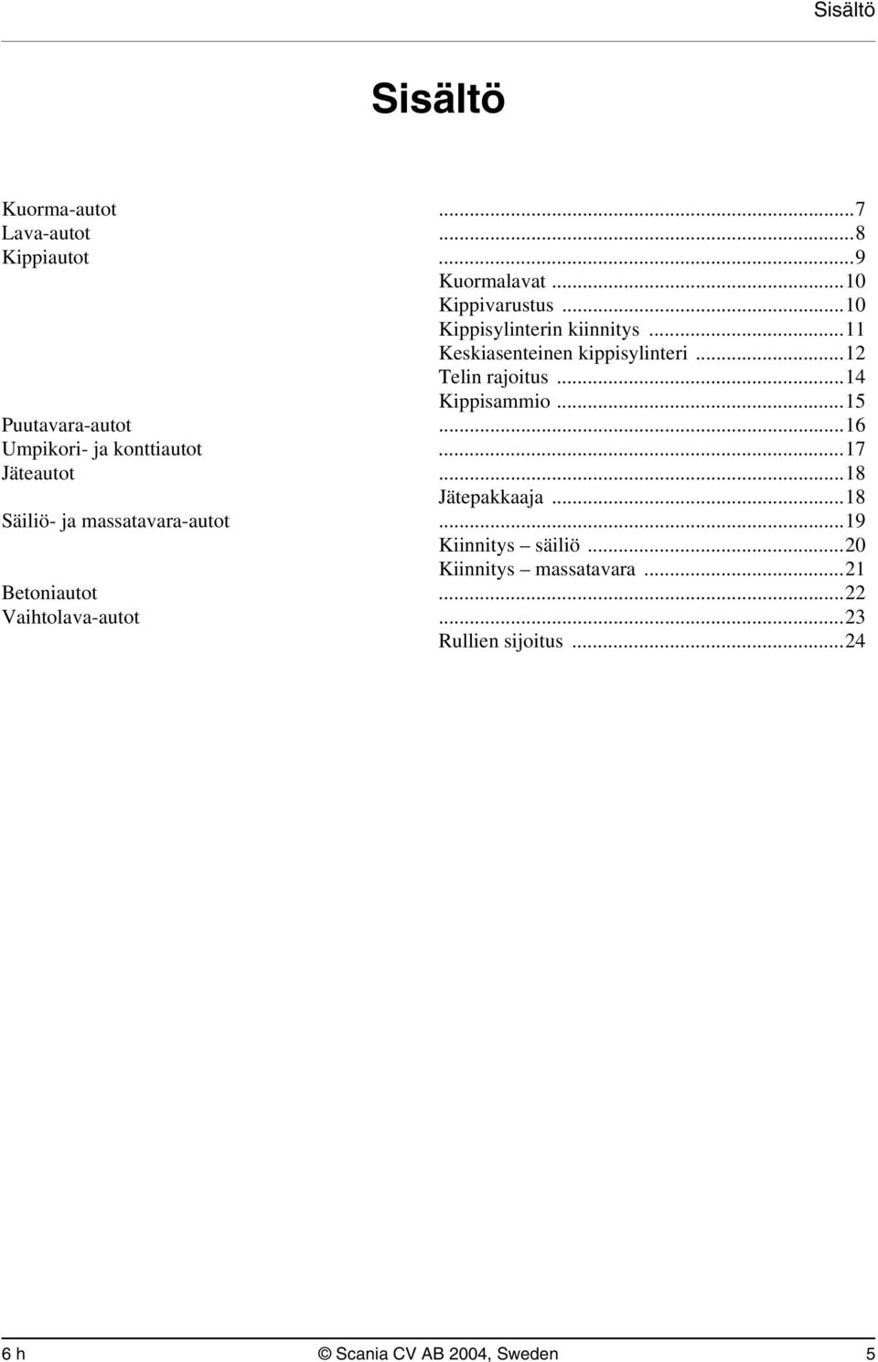 ..15 Puutavara-autot...16 Umpikori- ja konttiautot...17 Jäteautot...18 Jätepakkaaja...18 Säiliö- ja massatavara-autot.