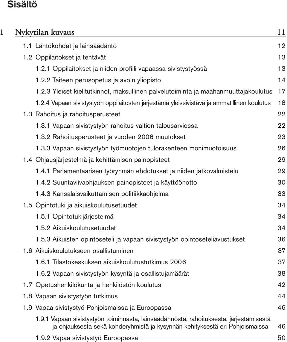 3 Rahoitus ja rahoitusperusteet 22 1.3.1 Vapaan sivistystyön rahoitus valtion talousarviossa 22 1.3.2 Rahoitusperusteet ja vuoden 2006 muutokset 23 1.3.3 Vapaan sivistystyön työmuotojen tulorakenteen monimuotoisuus 26 1.