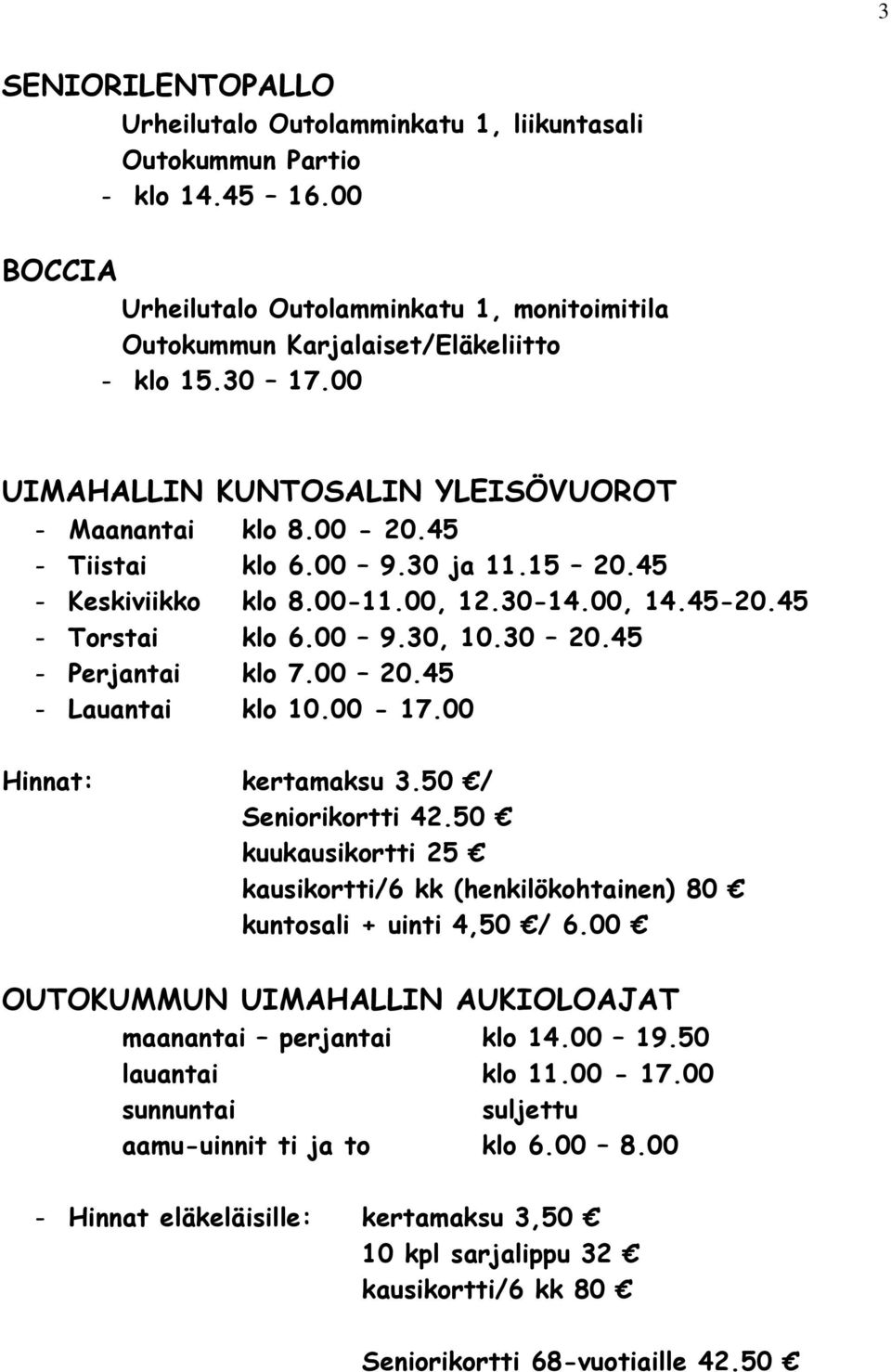 45 - Perjantai klo 7.00 20.45 - Lauantai klo 10.00-17.00 Hinnat: kertamaksu 3.50 / Seniorikortti 42.50 kuukausikortti 25 kausikortti/6 kk (henkilökohtainen) 80 kuntosali + uinti 4,50 / 6.