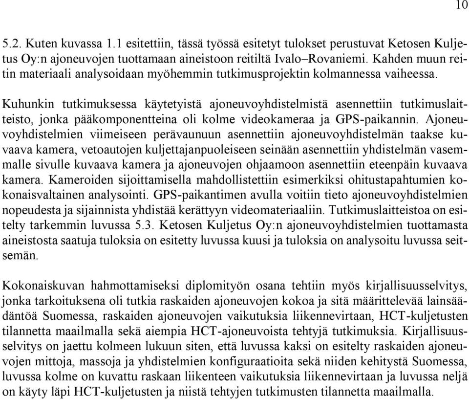 Kuhunkin tutkimuksessa käytetyistä ajoneuvoyhdistelmistä asennettiin tutkimuslaitteisto, jonka pääkomponentteina oli kolme videokameraa ja GPS-paikannin.