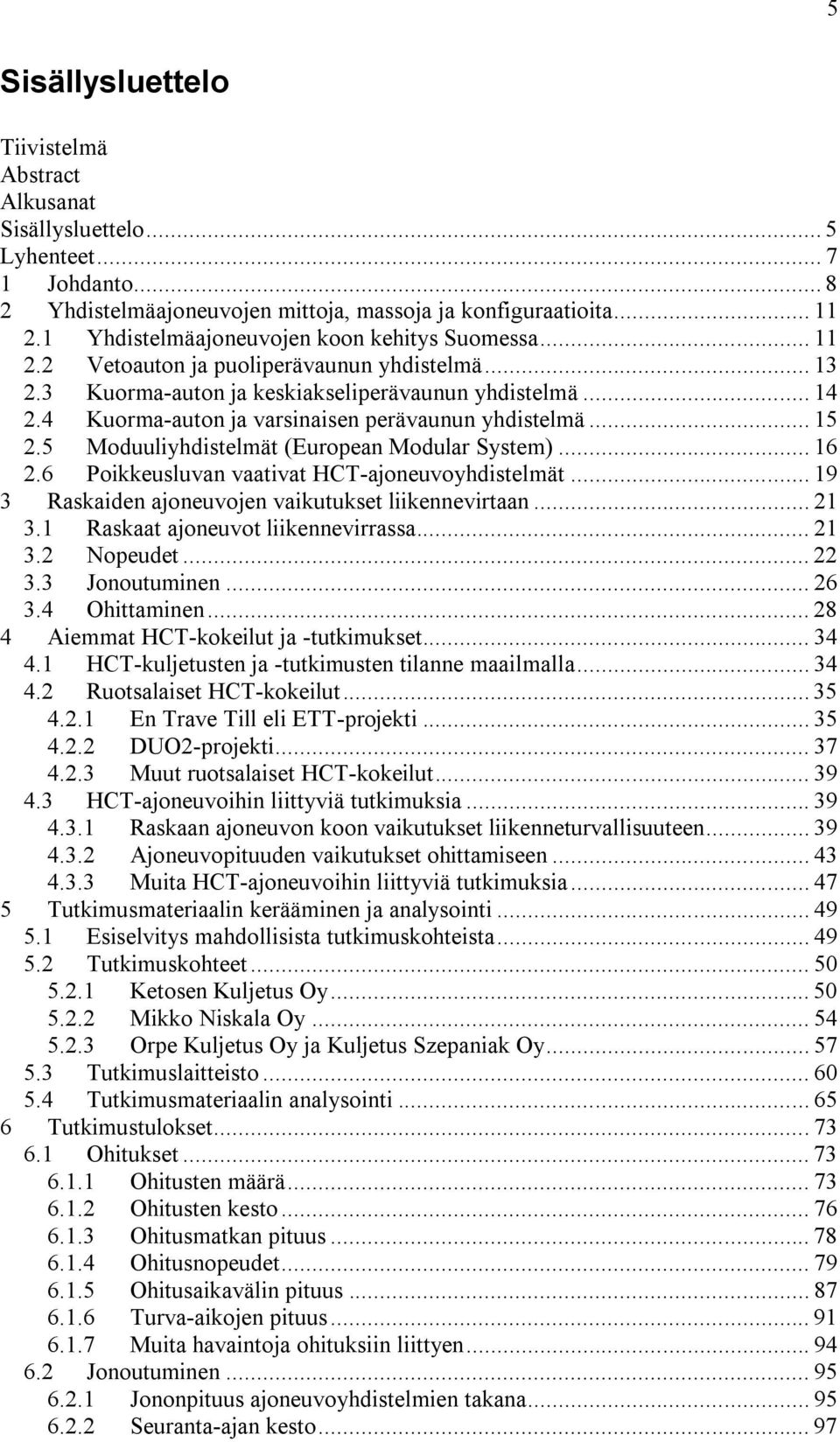 4 Kuorma-auton ja varsinaisen perävaunun yhdistelmä... 15 2.5 Moduuliyhdistelmät (European Modular System)... 16 2.6 Poikkeusluvan vaativat HCT-ajoneuvoyhdistelmät.