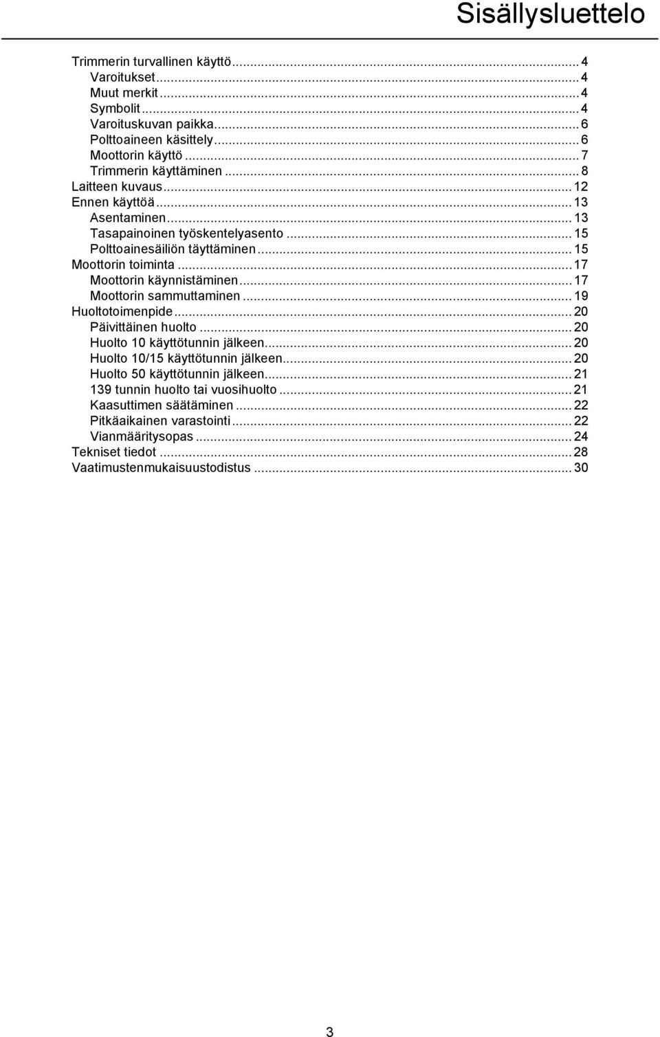 ..17 Moottorin käynnistäminen... 17 Moottorin sammuttaminen... 19 Huoltotoimenpide... 20 Päivittäinen huolto... 20 Huolto 10 käyttötunnin jälkeen... 20 Huolto 10/15 käyttötunnin jälkeen.