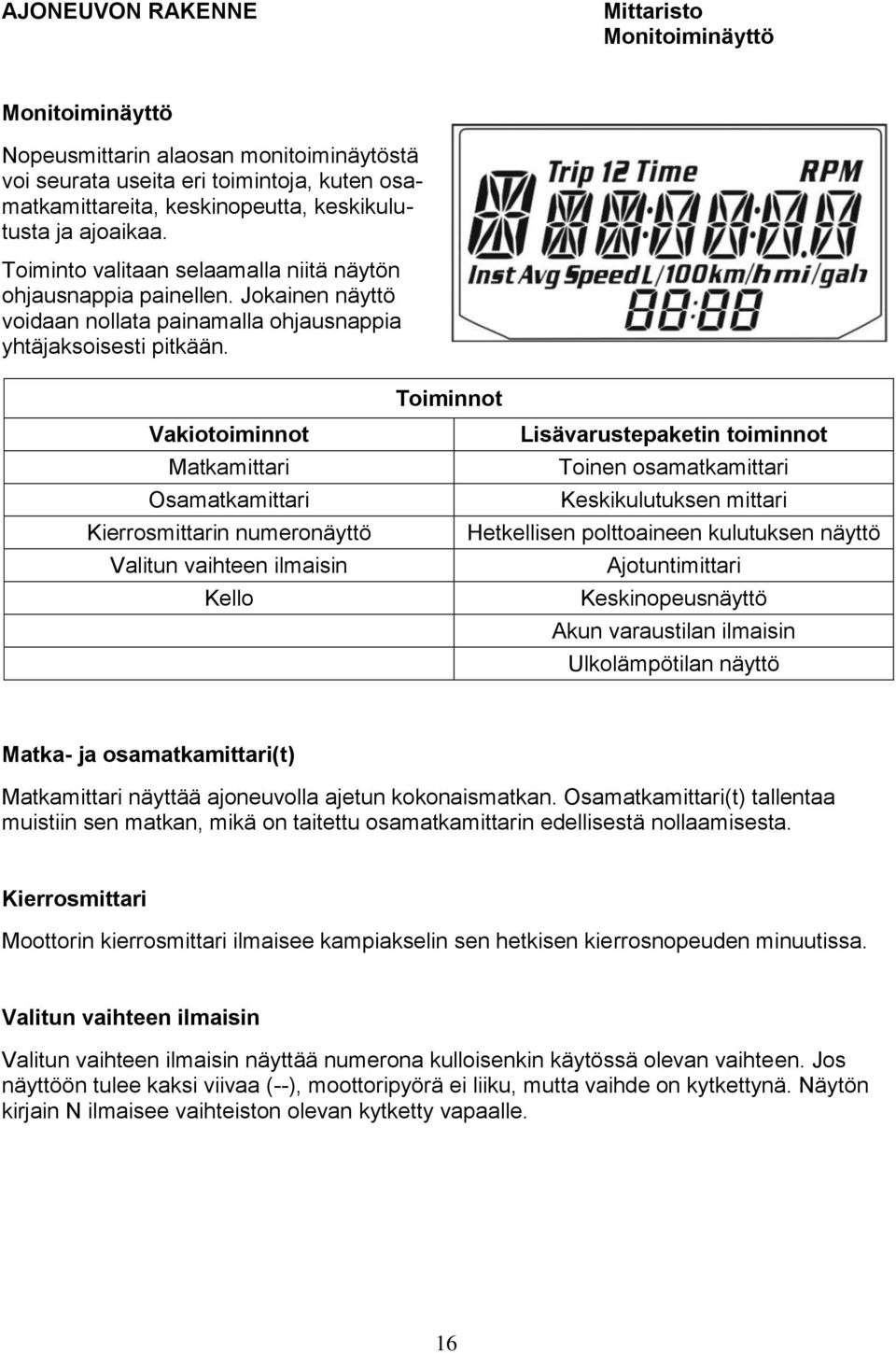 Vakiotoiminnot Matkamittari Osamatkamittari Kierrosmittarin numeronäyttö Valitun vaihteen ilmaisin Kello Toiminnot Lisävarustepaketin toiminnot Toinen osamatkamittari Keskikulutuksen mittari