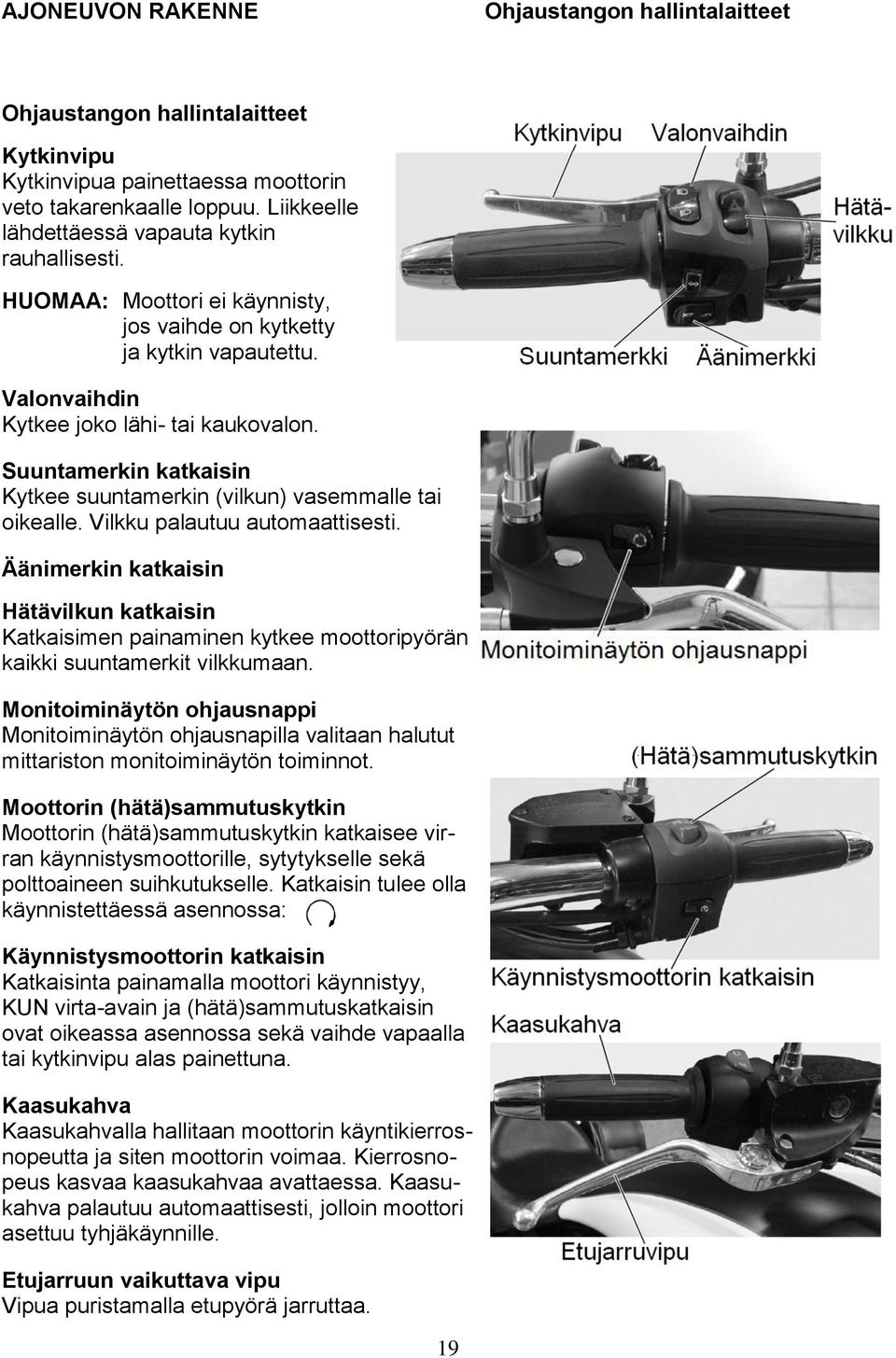 Suuntamerkin katkaisin Kytkee suuntamerkin (vilkun) vasemmalle tai oikealle. Vilkku palautuu automaattisesti.