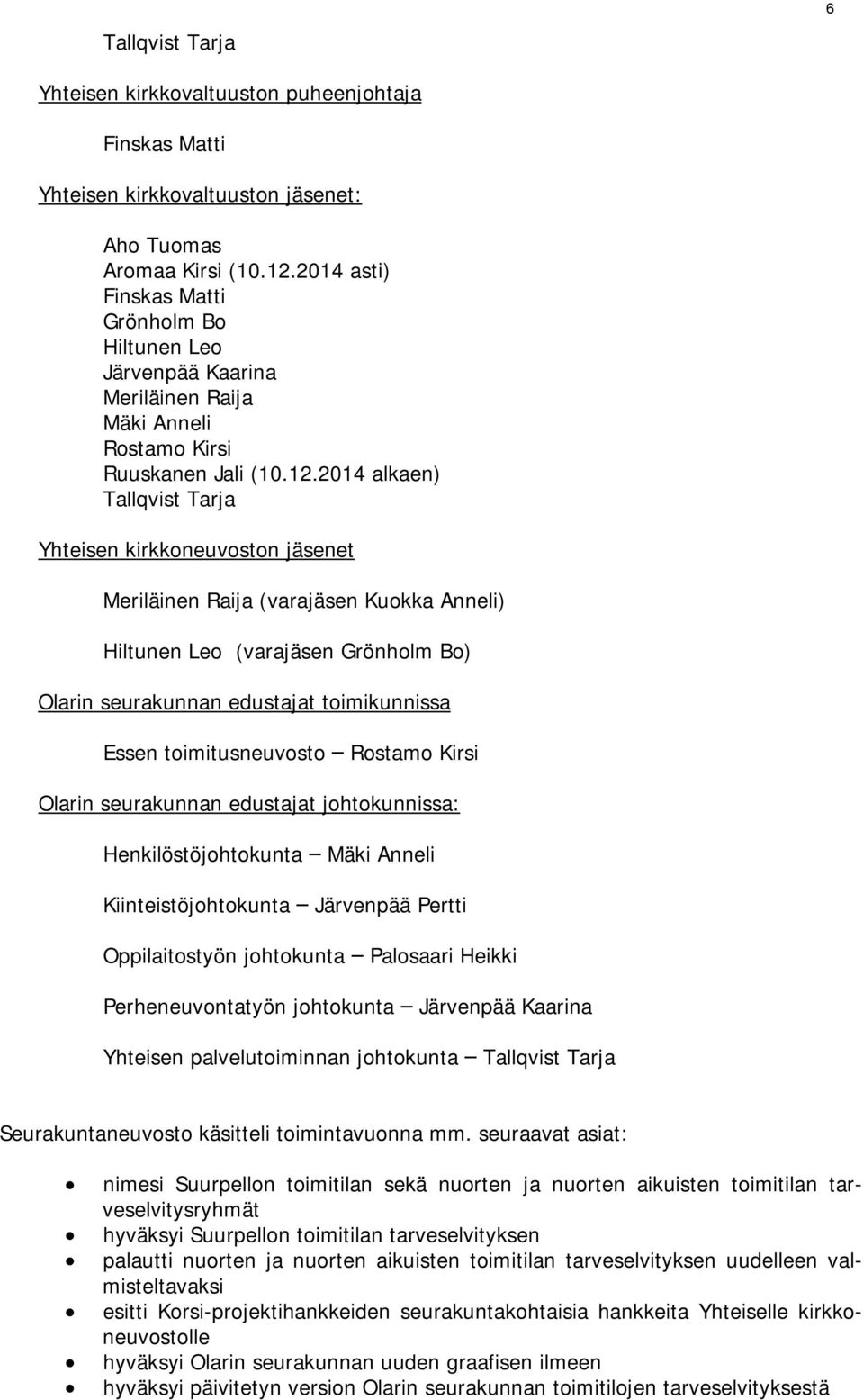 2014 alkaen) Tallqvist Tarja Yhteisen kirkkoneuvoston jäsenet Meriläinen Raija (varajäsen Kuokka Anneli) Hiltunen Leo (varajäsen Grönholm Bo) Olarin seurakunnan edustajat toimikunnissa Essen