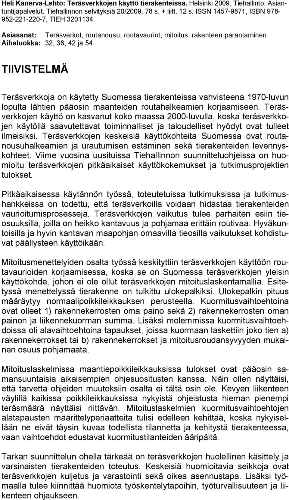 Asiasanat: Teräsverkot, routanousu, routavauriot, mitoitus, rakenteen parantaminen Aiheluokka: 32, 38, 42 ja 54 TIIVISTELMÄ Teräsverkkoja on käytetty Suomessa tierakenteissa vahvisteena 1970-luvun