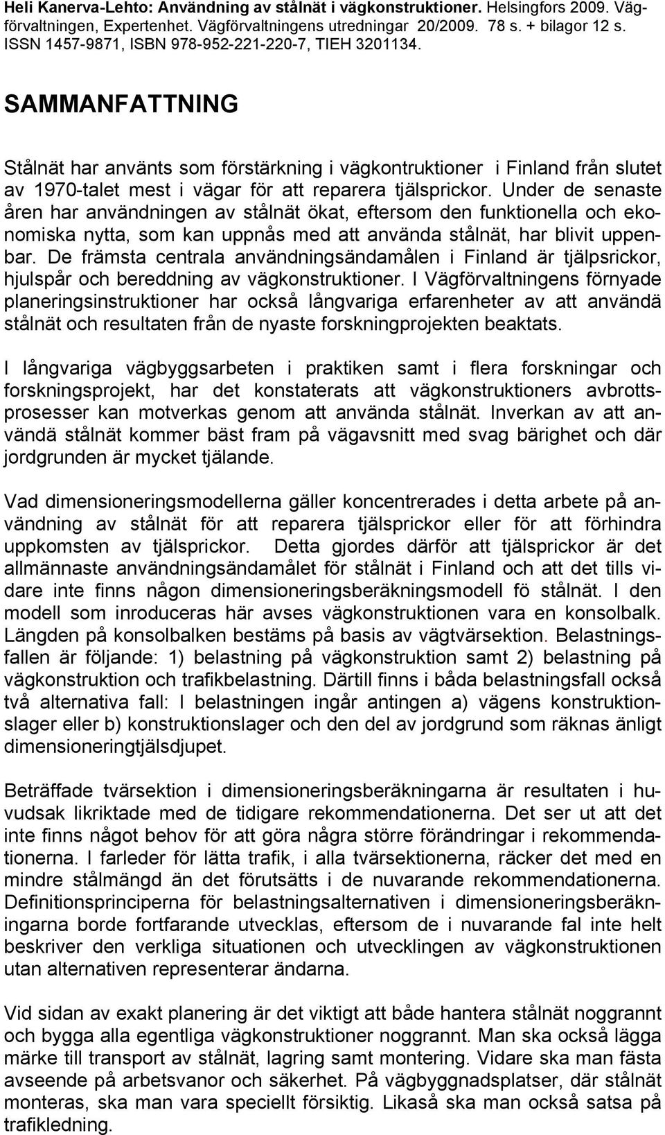 SAMMANFATTNING Stålnät har använts som förstärkning i vägkontruktioner i Finland från slutet av 1970-talet mest i vägar för att reparera tjälsprickor.