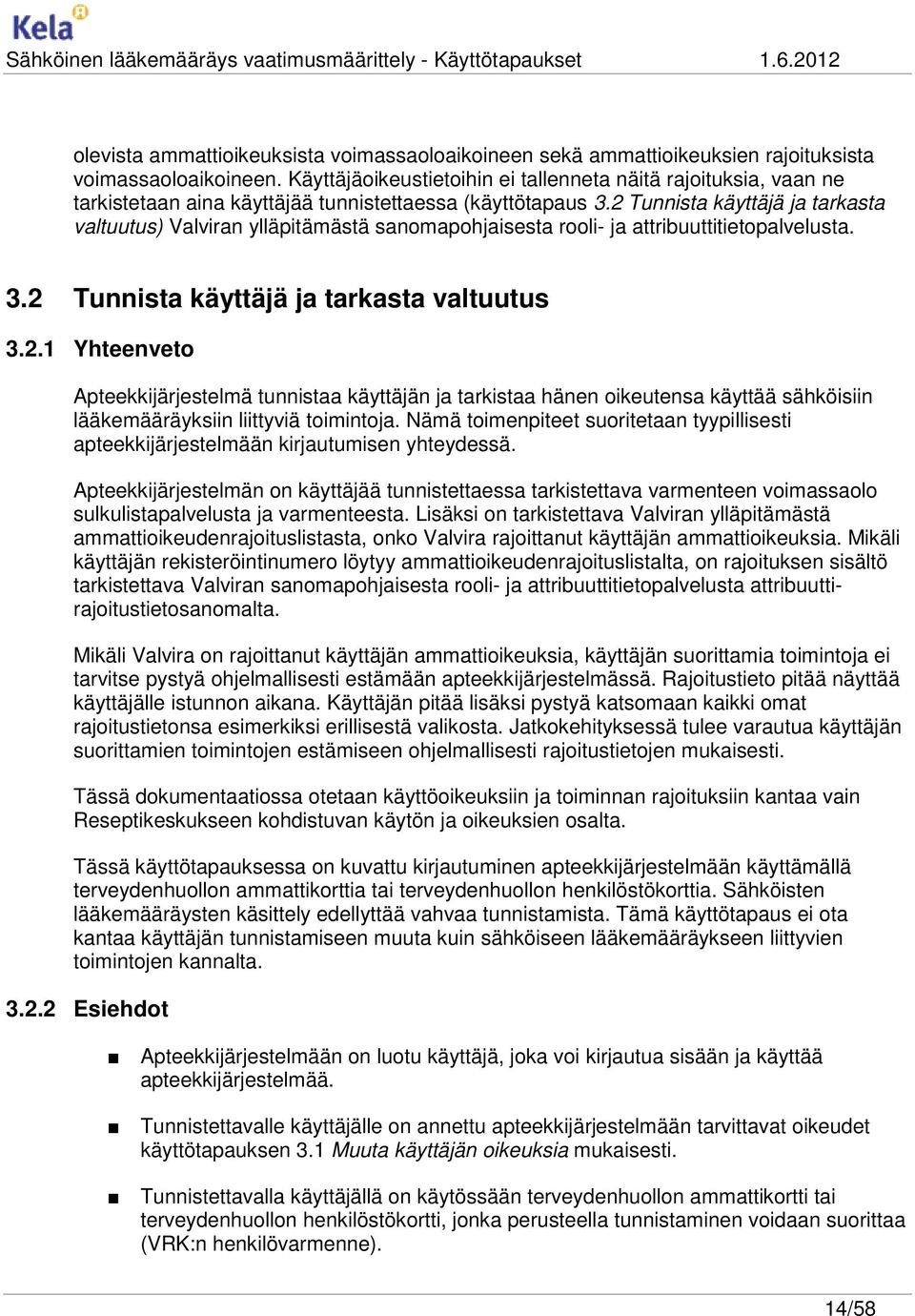 2 Tunnista käyttäjä ja tarkasta valtuutus) Valviran ylläpitämästä sanomapohjaisesta rooli- ja attribuuttitietopalvelusta. 3.2 Tunnista käyttäjä ja tarkasta valtuutus 3.2.1 Yhteenveto Apteekkijärjestelmä tunnistaa käyttäjän ja tarkistaa hänen oikeutensa käyttää sähköisiin lääkemääräyksiin liittyviä toimintoja.