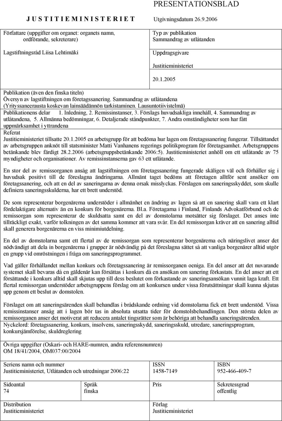 2005 Publikation (även den finska titeln) Översyn av lagstiftningen om företagssanering. Sammandrag av utlåtandena (Yrityssaneerausta koskevan lainsäädännön tarkistaminen.