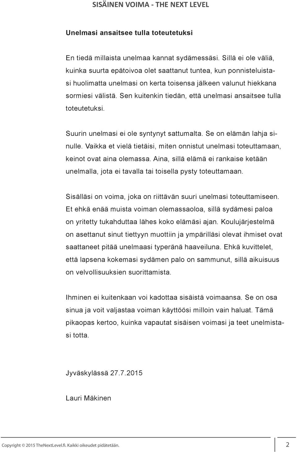 Sen kuitenkin tiedän, että unelmasi ansaitsee tulla toteutetuksi. Suurin unelmasi ei ole syntynyt sattumalta. Se on elämän lahja sinulle.