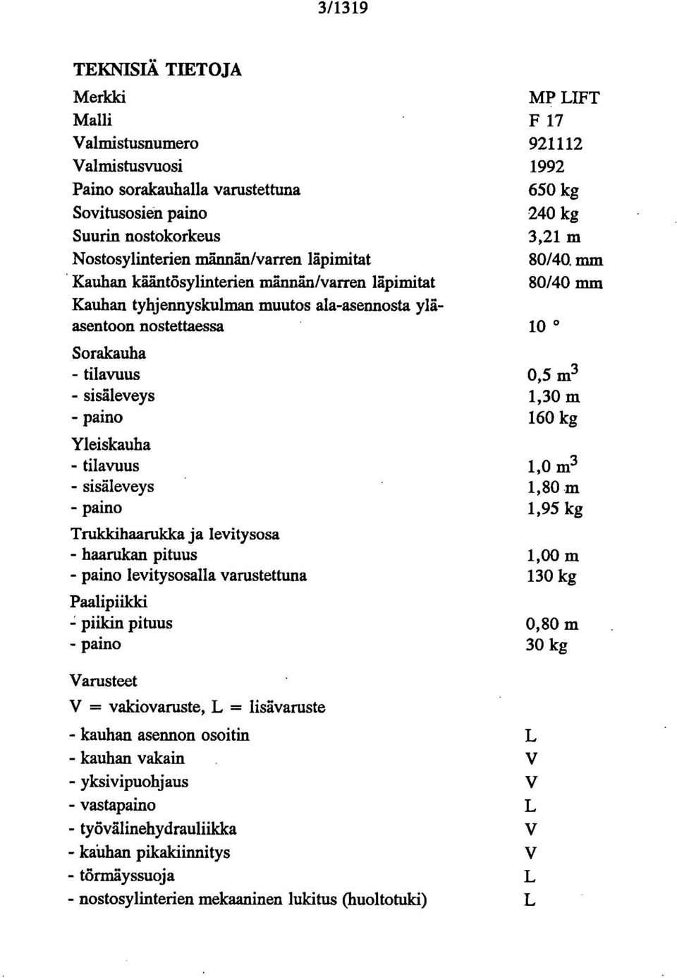 mm Kauhan kääntösylinterien männän/varren läpimitat 80/40 mm Kauhan tyhjennyskulman muutos ala-asennosta yläasentoon nostettaessa 10 Sorakauha - tilavuus 0,5 m3 - sisäleveys 1,30 m -paino 160 kg