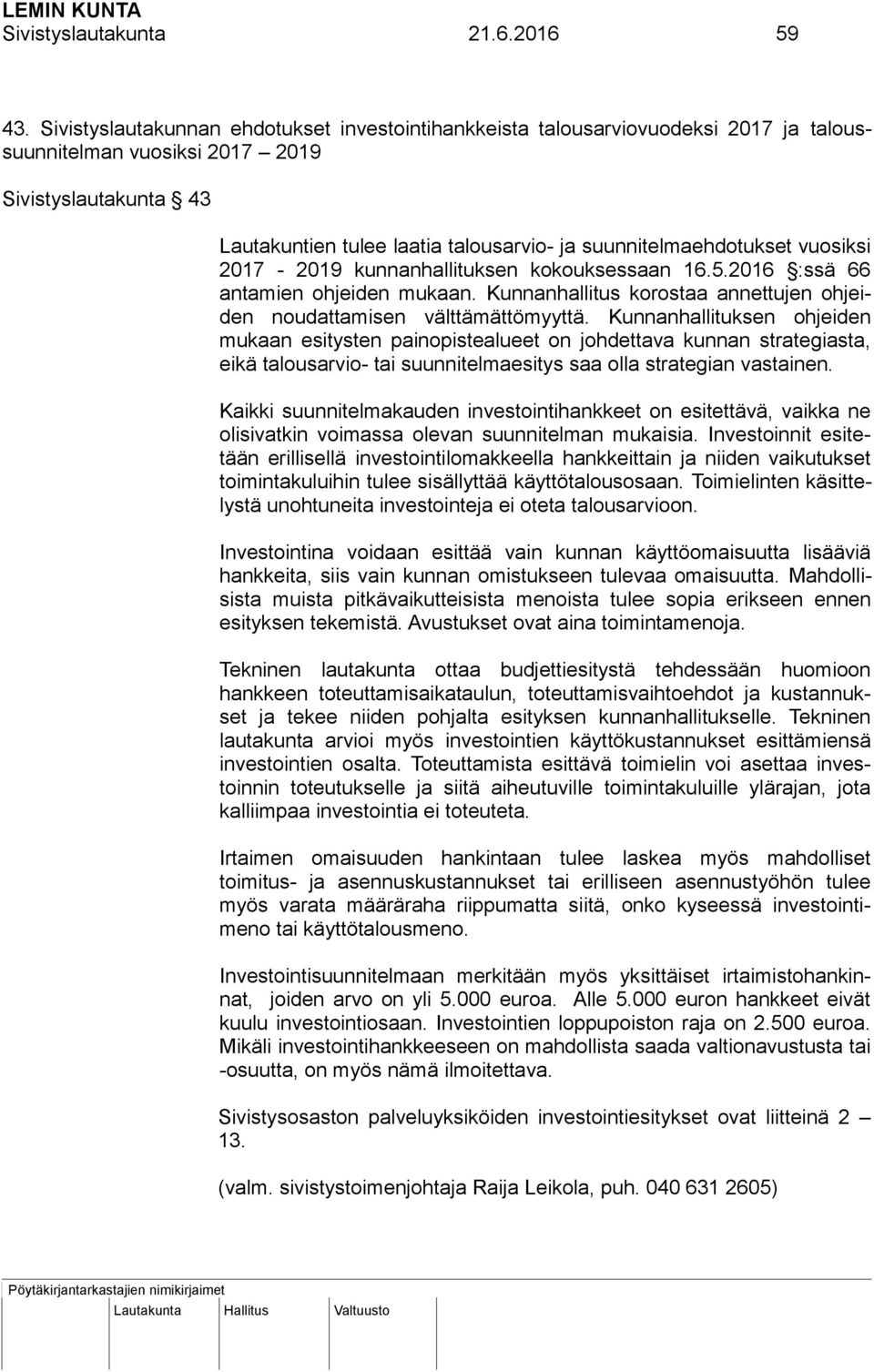 suunnitelmaehdotukset vuosiksi 2017-2019 kunnanhallituksen kokouksessaan 16.5.2016 :ssä 66 antamien ohjeiden mukaan. Kunnanhallitus korostaa annettujen ohjeiden noudattamisen välttämättömyyttä.