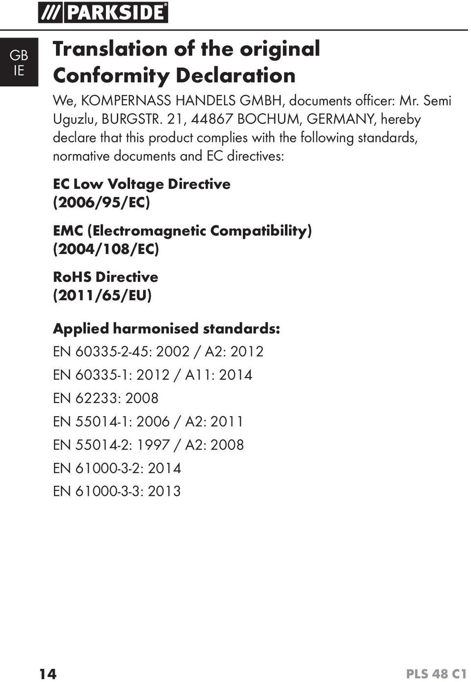 Voltage Directive (2006/95/EC) EMC (Electromagnetic Compatibility) (2004/108/EC) RoHS Directive (2011/65/EU) Applied harmonised standards: EN