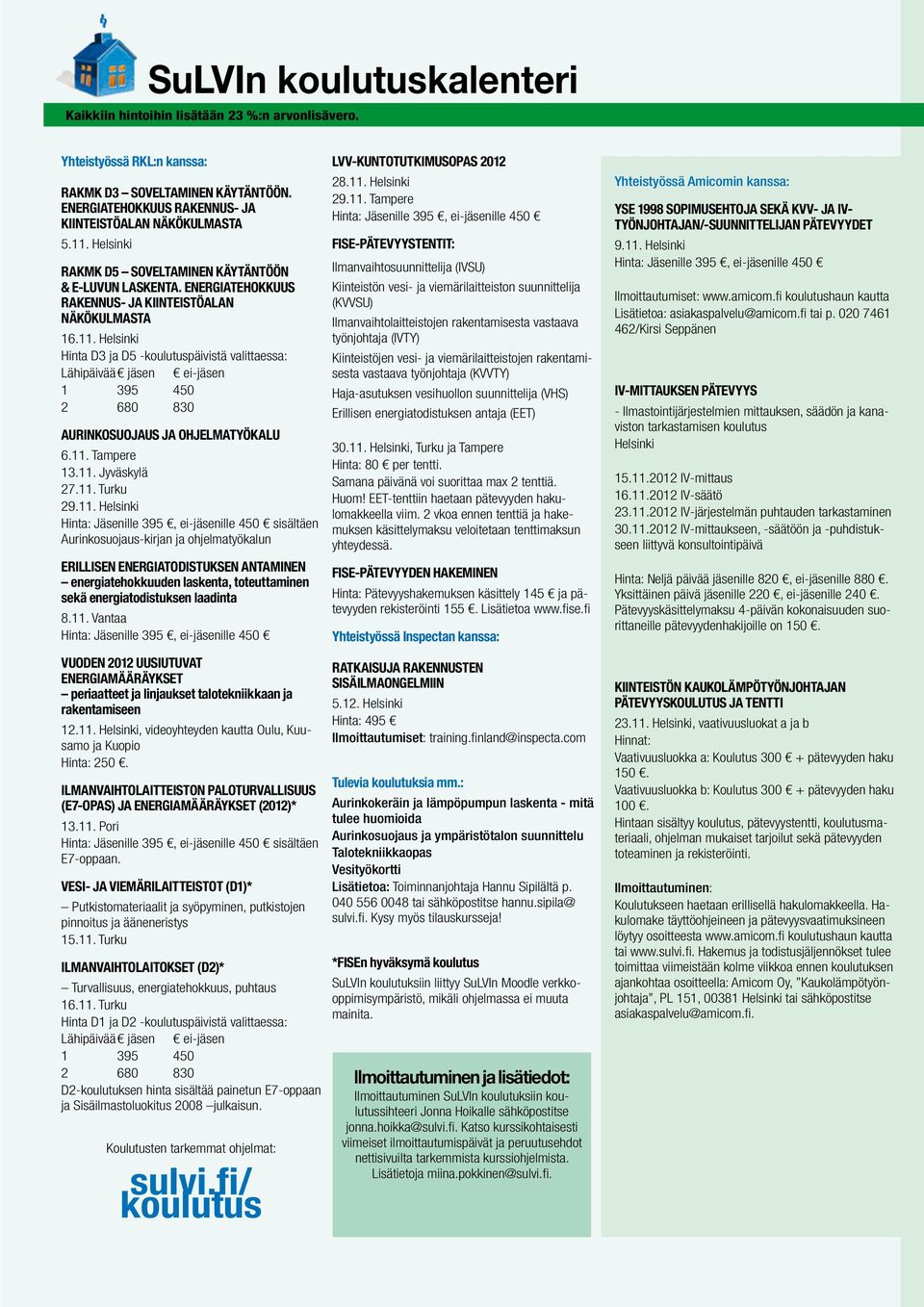 Vantaa Vuoden 2012 uusiutuvat energiamääräykset periaatteet ja linjaukset talotekniikkaan ja rakentamiseen 12.11. Helsinki, videoyhteyden kautta Oulu, Kuusamo ja Kuopio Hinta: 250.