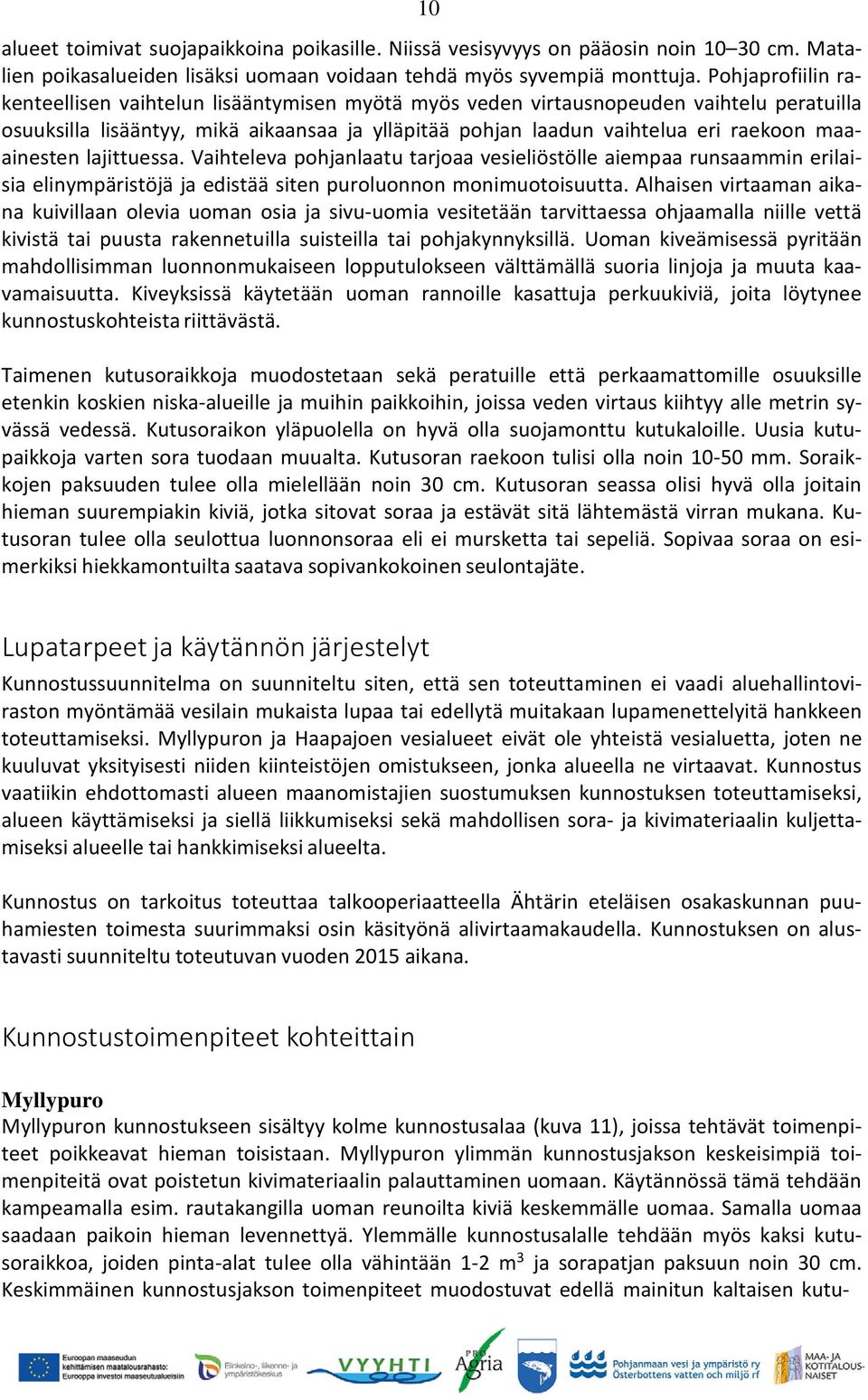 maaainesten lajittuessa. Vaihteleva pohjanlaatu tarjoaa vesieliöstölle aiempaa runsaammin erilaisia elinympäristöjä ja edistää siten puroluonnon monimuotoisuutta.