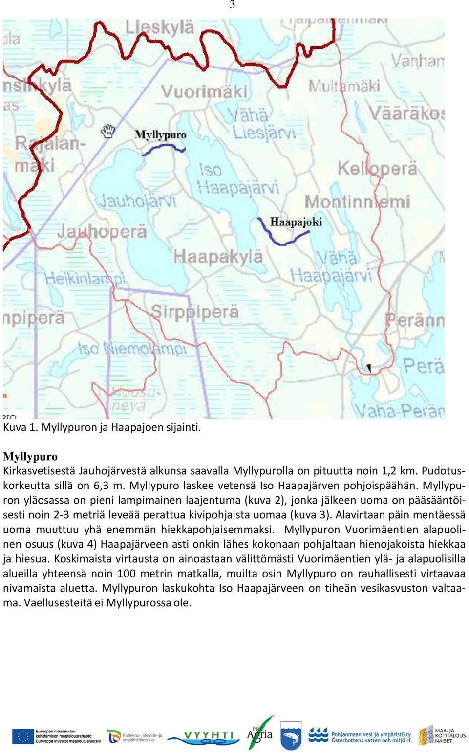 Myllypuron yläosassa on pieni lampimainen laajentuma (kuva 2), jonka jälkeen uoma on pääsääntöisesti noin 2-3 metriä leveää perattua kivipohjaista uomaa (kuva 3).