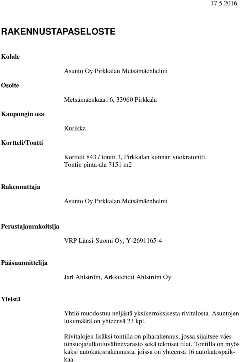 Tontin pinta-ala 7151 m2 Rakennuttaja Asunto Oy Pirkkalan Metsämäenhelmi Perustajaurakoitsija VRP Länsi-Suomi Oy, Y-2691165-4 Pääsuunnittelija Jarl Ahlström, Arkkitehdit