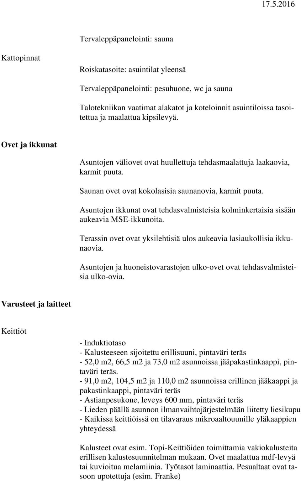 Asuntojen ikkunat ovat tehdasvalmisteisia kolminkertaisia sisään aukeavia MSE-ikkunoita. Terassin ovet ovat yksilehtisiä ulos aukeavia lasiaukollisia ikkunaovia.