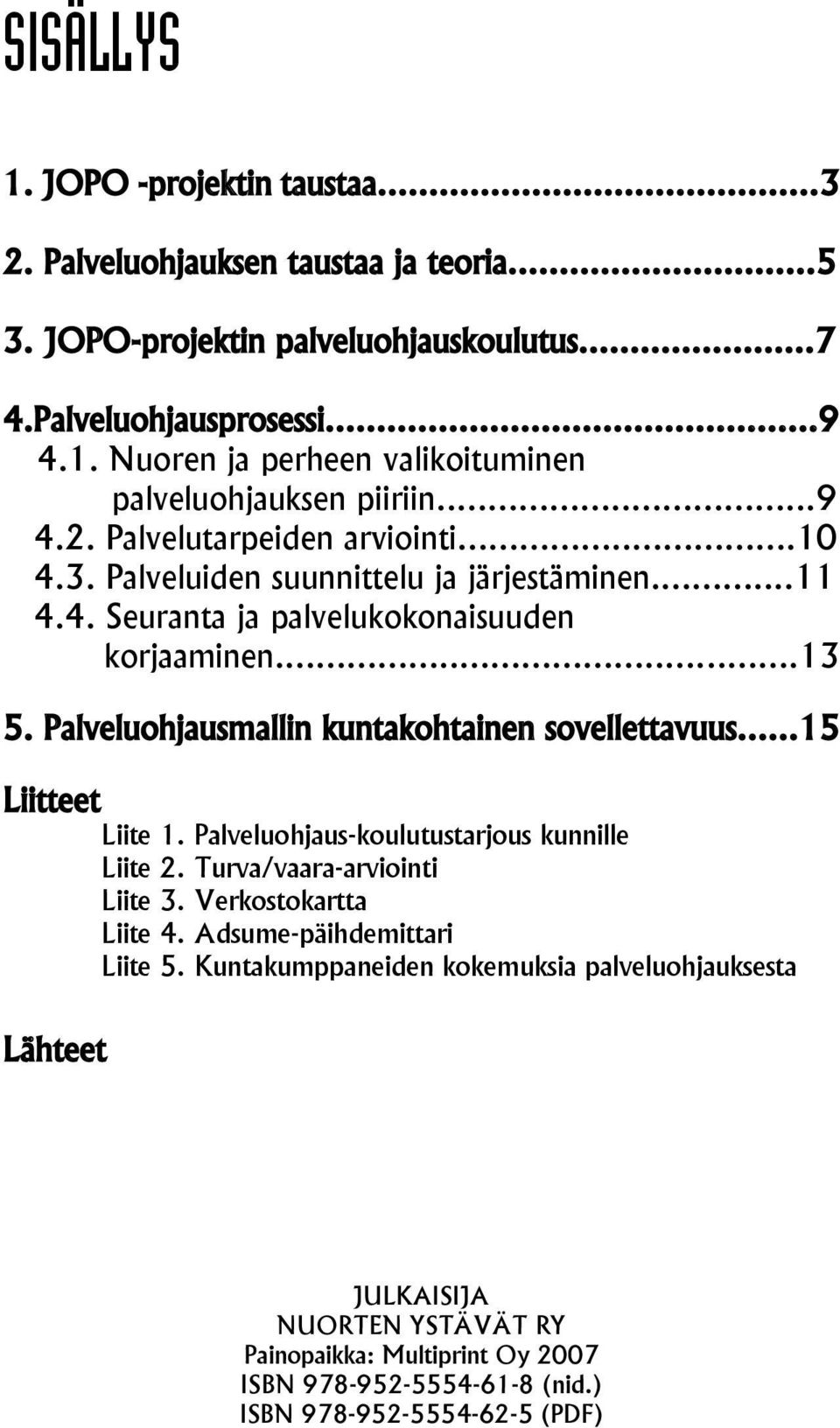 Palveluohjausmallin kuntakohtainen sovellettavuus...15 Liitteet Liite 1. Palveluohjaus-koulutustarjous kunnille Liite 2. Turva/vaara-arviointi Liite 3. Verkostokartta Liite 4.
