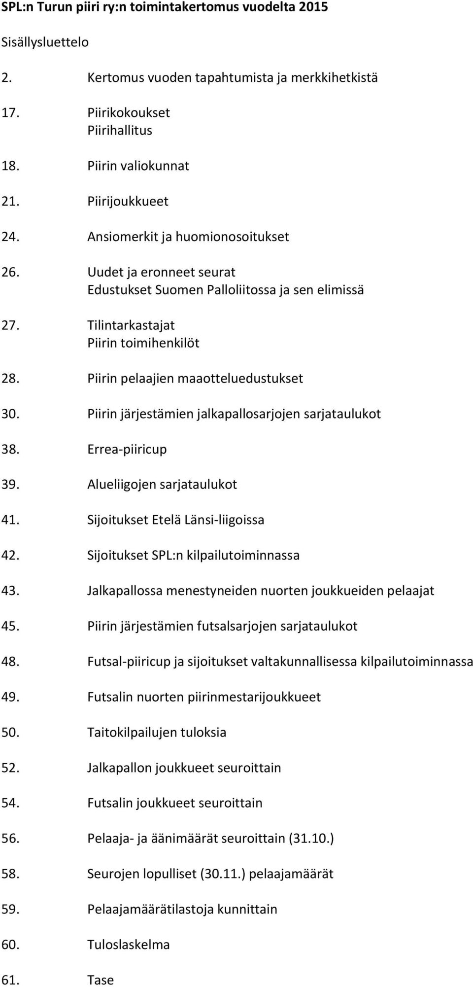 Piirin järjestämien jalkapallosarjojen sarjataulukot 38. Errea piiricup 39. Alueliigojen sarjataulukot 41. Sijoitukset Etelä Länsi liigoissa 42. Sijoitukset SPL:n kilpailutoiminnassa 43.