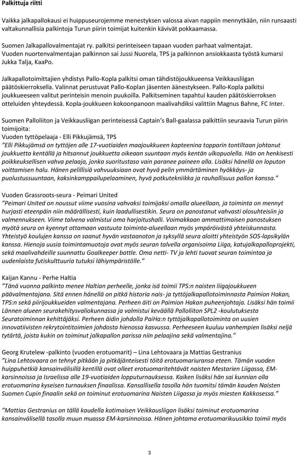 Vuoden nuortenvalmentajan palkinnon sai Jussi Nuorela, TPS ja palkinnon ansiokkaasta työstä kumarsi Jukka Talja, KaaPo.
