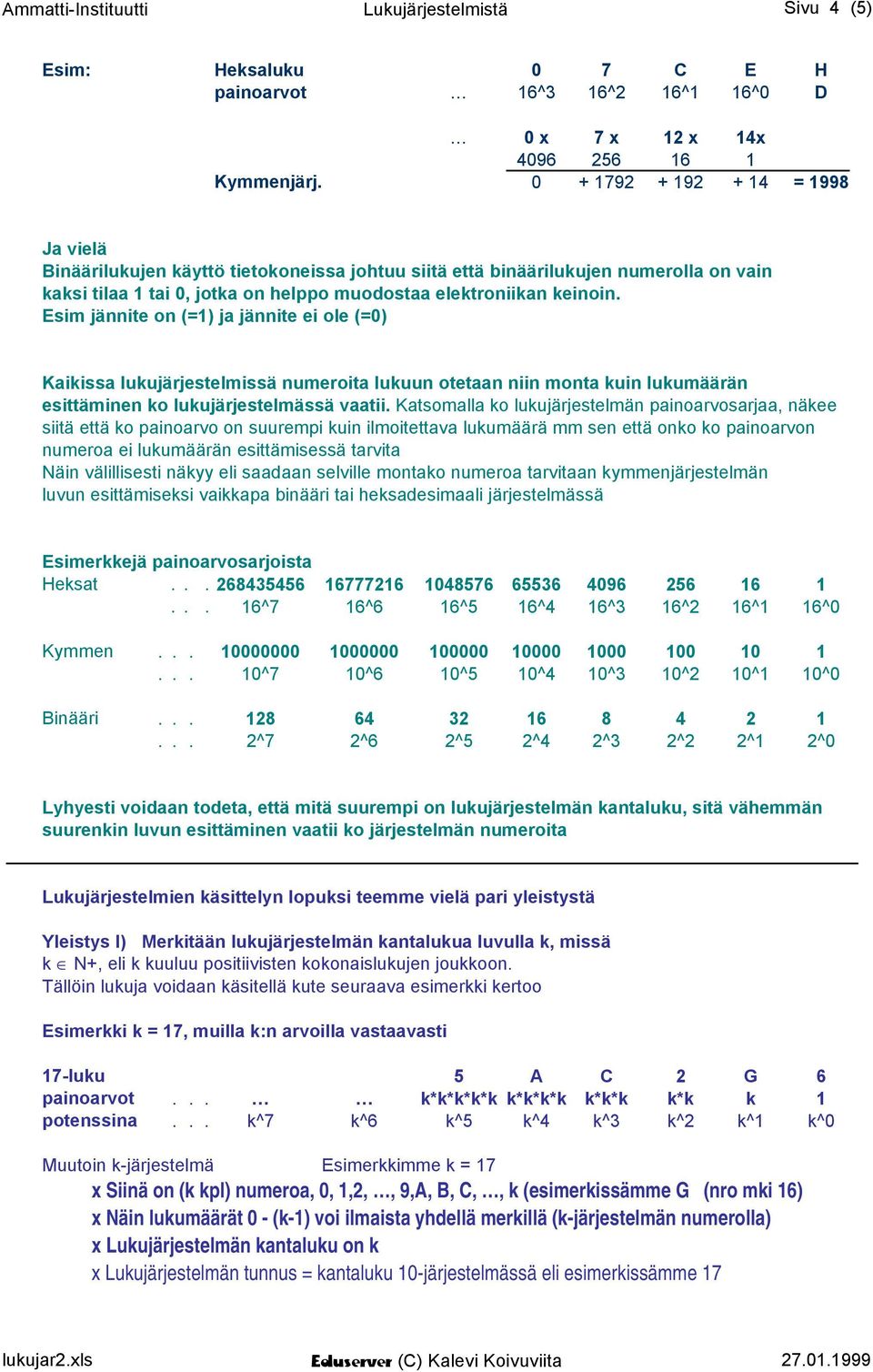 Esim jännite on (=1) ja jännite ei ole (=0) Kaikissa lukujärjestelmissä numeroita lukuun otetaan niin monta kuin lukumäärän esittäminen ko lukujärjestelmässä vaatii.