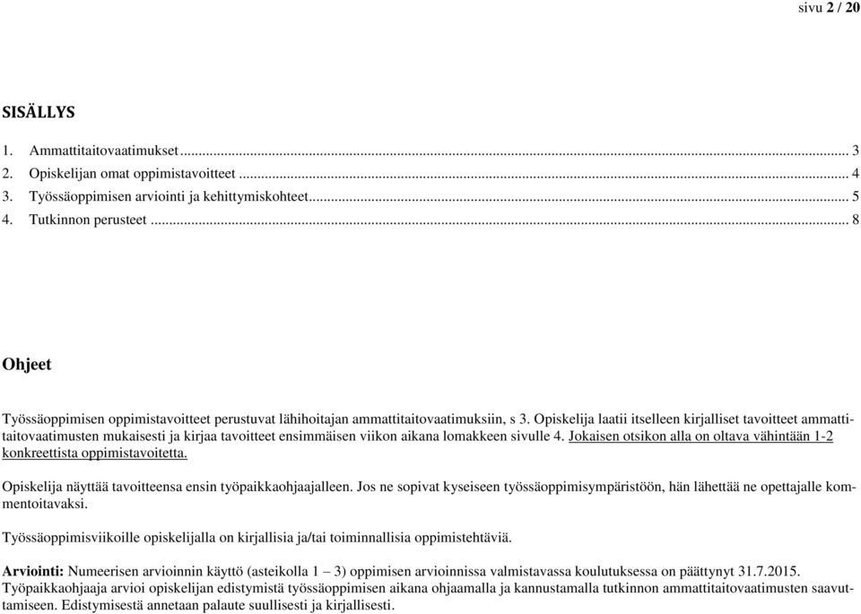 Opiskelija laatii itselleen kirjalliset tavoitteet ammattitaitovaatimusten mukaisesti ja kirjaa tavoitteet ensimmäisen viikon aikana lomakkeen sivulle 4.