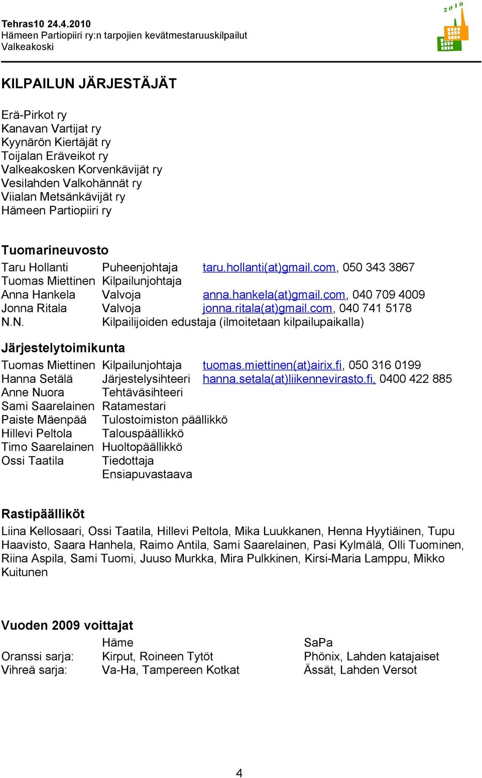 com, 040 709 4009 Jonna Ritala Valvoja jonna.ritala(at)gmail.com, 040 741 5178 N.N. Kilpailijoiden edustaja (ilmoitetaan kilpailupaikalla) Järjestelytoimikunta Tuomas Miettinen Kilpailunjohtaja tuomas.