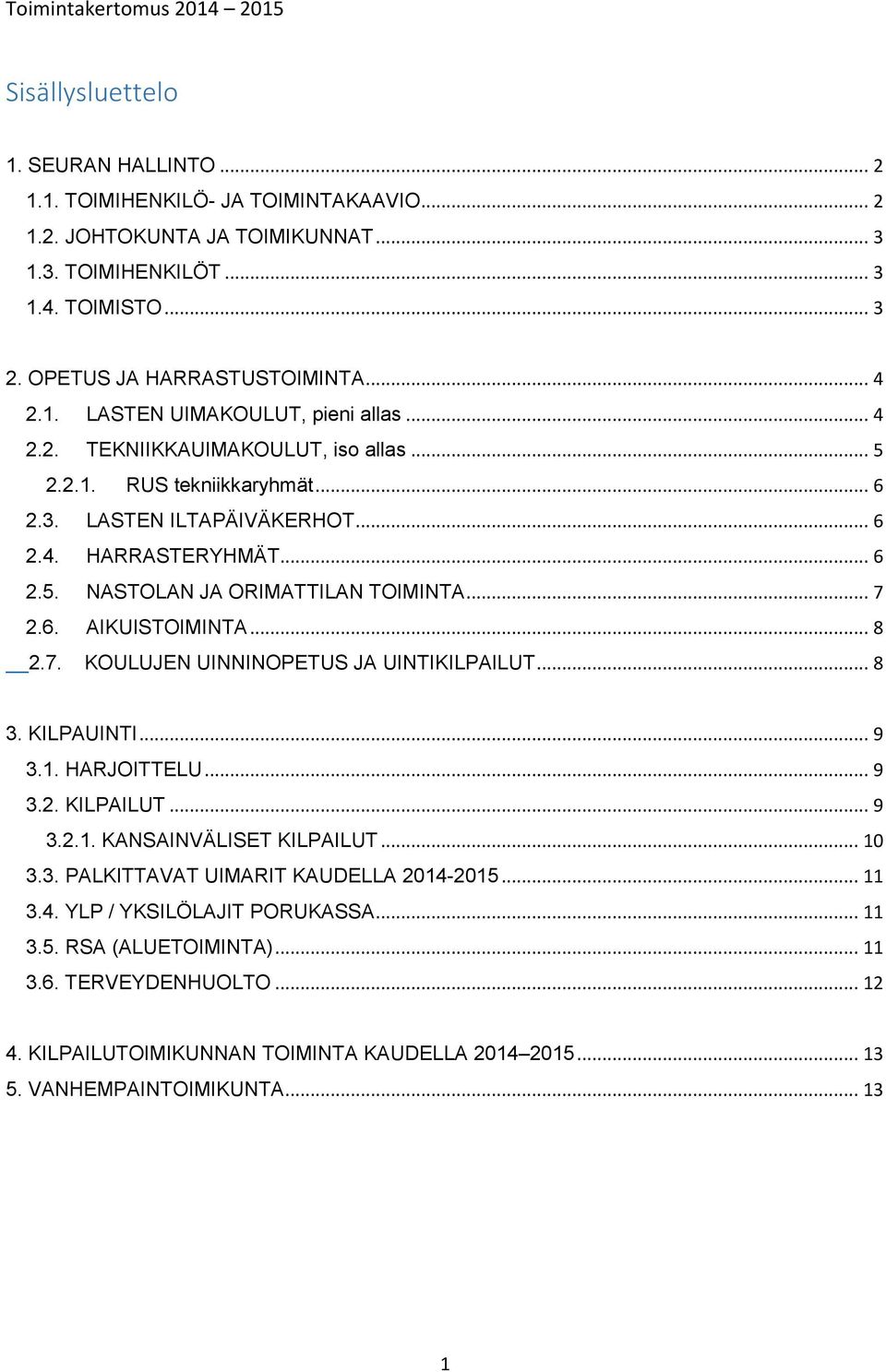 .. 7 2.6. AIKUISTOIMINTA... 8 2.7. KOULUJEN UINNINOPETUS JA UINTIKILPAILUT... 8 3. KILPAUINTI... 9 3.1. HARJOITTELU... 9 3.2. KILPAILUT... 9 3.2.1. KANSAINVÄLISET KILPAILUT... 10 3.3. PALKITTAVAT UIMARIT KAUDELLA 2014-2015.