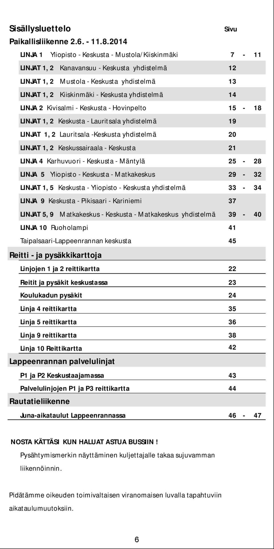 13 LINJAT 1, 2 Kiiskinmäki - Keskusta yhdistelmä 14 LINJA2 Kivisalmi - Keskusta - Hovinpelto 15-18 LINJAT 1, 2 Keskusta - Lauritsala yhdistelmä 19 LINJAT 1,2 Lauritsala -Keskusta yhdistelmä 20 LINJAT