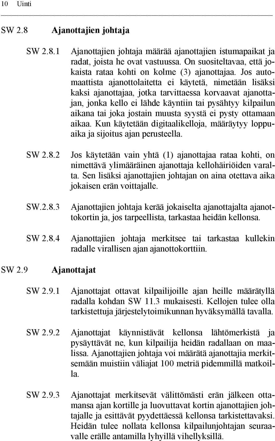 Jos automaattista ajanottolaitetta ei käytetä, nimetään lisäksi kaksi ajanottajaa, jotka tarvittaessa korvaavat ajanottajan, jonka kello ei lähde käyntiin tai pysähtyy kilpailun aikana tai joka