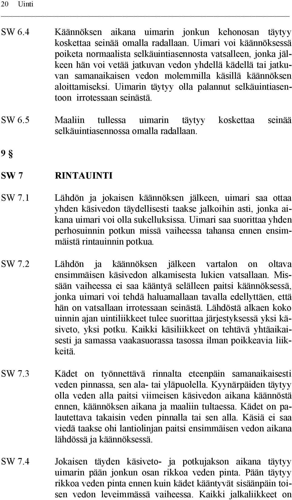 aloittamiseksi. Uimarin täytyy olla palannut selkäuintiasentoon irrotessaan seinästä. SW 6.5 Maaliin tullessa uimarin täytyy koskettaa seinää selkäuintiasennossa omalla radallaan. 9 SW 7 SW 7.